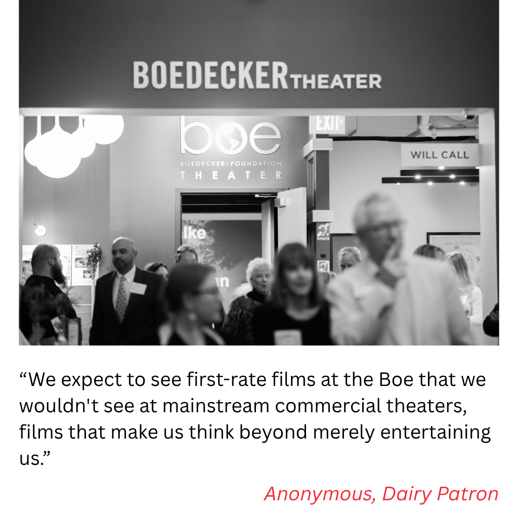 “We expect to see first-rate films at the Boe that we wouldn't see at mainstream commercial theaters, films that make us think beyond merely entertaining us.” Anonymous, Dairy Patron