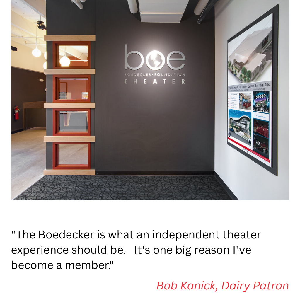 "The Boedecker is what an independent theater experience should be.   It's one big reason I've become a member." Bob Kanick, Dairy Patron